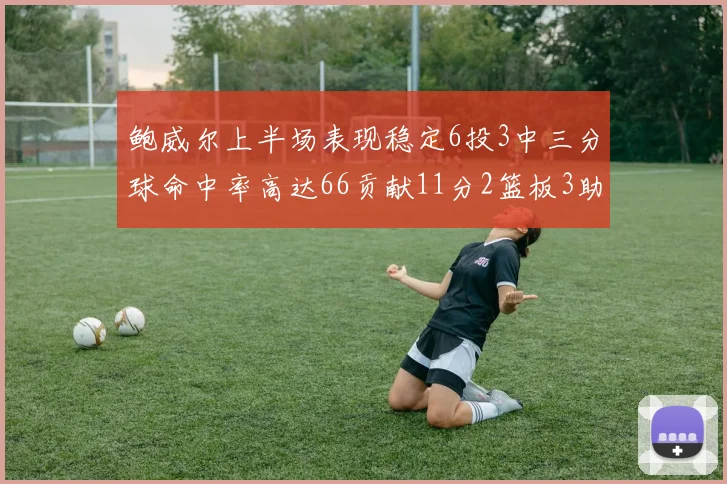鲍威尔上半场表现稳定6投3中三分球命中率高达66贡献11分2篮板3助攻