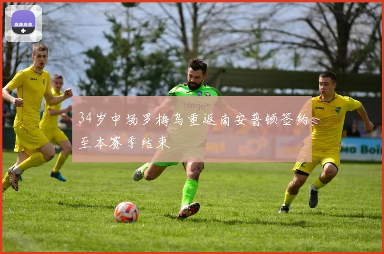 34岁中场罗梅乌重返南安普顿签约至本赛季结束