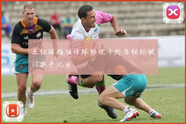 王钰栋精准传球助攻卡列洛轻松破门扳平比分