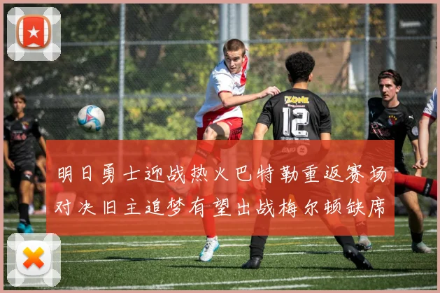 明日勇士迎战热火巴特勒重返赛场对决旧主追梦有望出战梅尔顿缺席