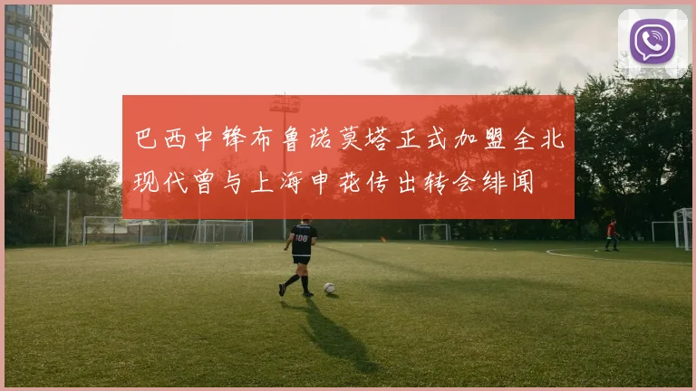 巴西中锋布鲁诺莫塔正式加盟全北现代曾与上海申花传出转会绯闻