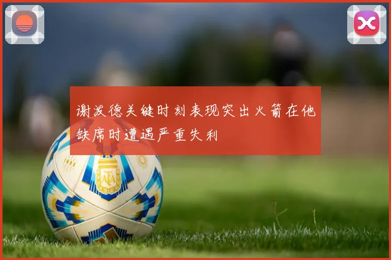 谢泼德关键时刻表现突出火箭在他缺席时遭遇严重失利