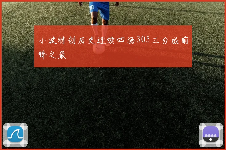 小波特创历史连续四场305三分成前锋之最