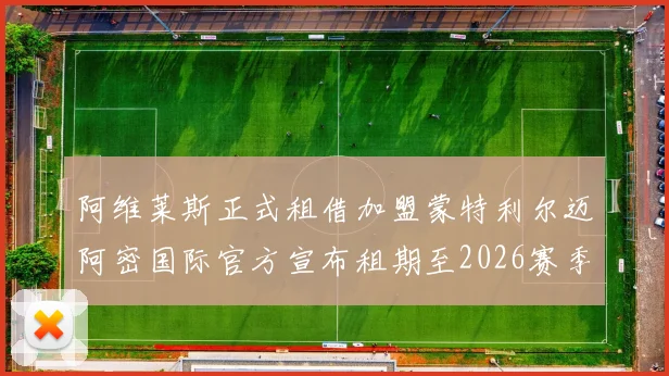 阿维莱斯正式租借加盟蒙特利尔迈阿密国际官方宣布租期至2026赛季结束