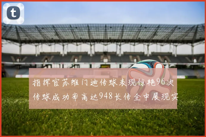 指挥官苏维门迪传球表现惊艳96次传球成功率高达948长传全中展现实力