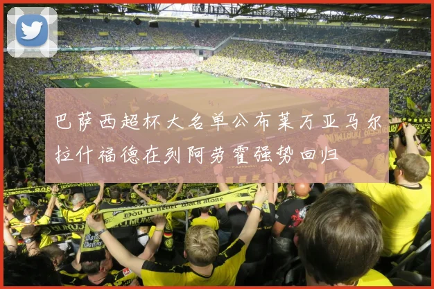 巴萨西超杯大名单公布莱万亚马尔拉什福德在列阿劳霍强势回归
