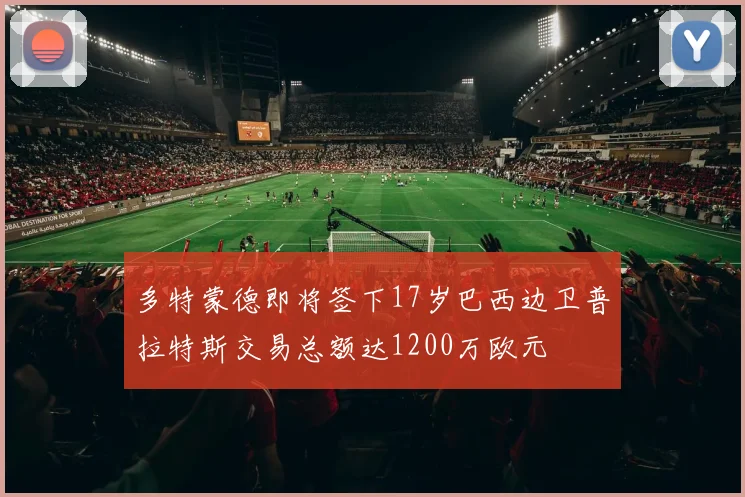 多特蒙德即将签下17岁巴西边卫普拉特斯交易总额达1200万欧元