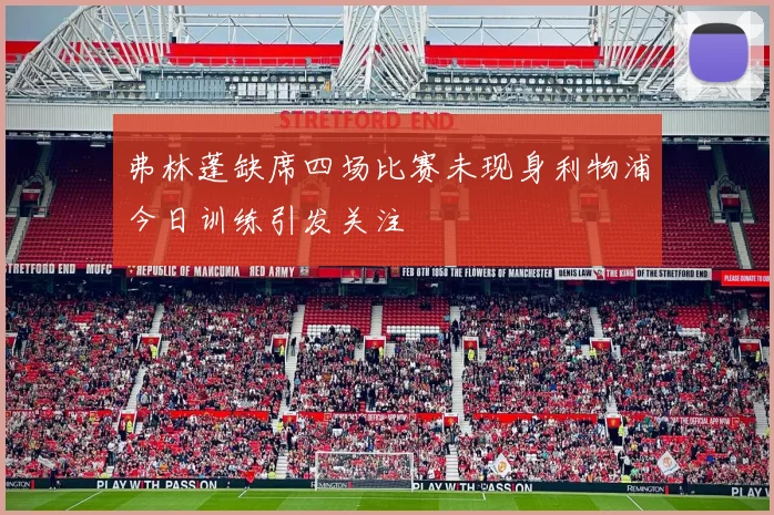弗林蓬缺席四场比赛未现身利物浦今日训练引发关注