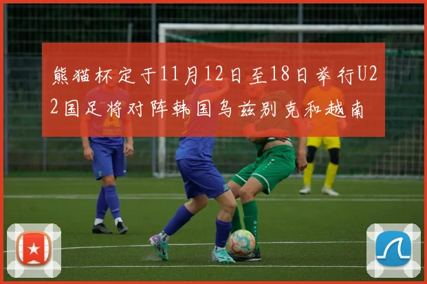熊猫杯定于11月12日至18日举行U22国足将对阵韩国乌兹别克和越南