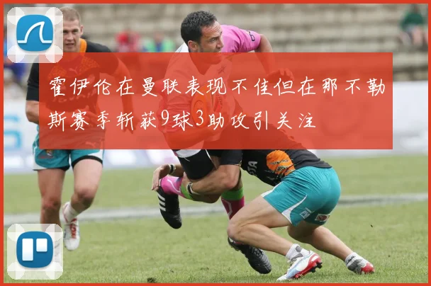 霍伊伦在曼联表现不佳但在那不勒斯赛季斩获9球3助攻引关注